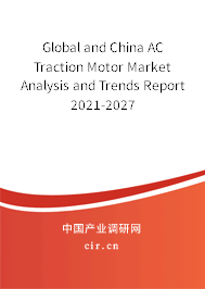 Global and China AC Traction Motor Market Analysis and Trends Report 2021-2027 Global and China AC Traction Motor Market Analysis and Trends Report 2021-2027