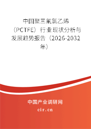 中國聚三氟氯乙烯(PCTFE)行業(yè)現(xiàn)狀分析與發(fā)展趨勢報(bào)告(2026-2032年) 中國聚三氟氯乙烯(PCTFE)行業(yè)現(xiàn)狀分析與發(fā)展趨勢報(bào)告(2026-2032年)