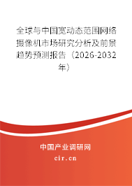 全球與中國寬動態(tài)范圍網(wǎng)絡(luò)攝像機(jī)市場研究分析及前景趨勢預(yù)測報告（2026-2032年）