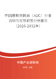 中國模數(shù)轉(zhuǎn)換器(ADC)行業(yè)調(diào)研與前景趨勢分析報告(2026-2032年) 中國模數(shù)轉(zhuǎn)換器(ADC)行業(yè)調(diào)研與前景趨勢分析報告(2026-2032年)