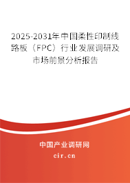 2025-2031年中國柔性印制線路板(FPC)行業(yè)發(fā)展調(diào)研及市場前景分析報告 2025-2031年中國柔性印制線路板(FPC)行業(yè)發(fā)展調(diào)研及市場前景分析報告