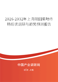 2026-2032年上海陵園墓地市場(chǎng)現(xiàn)狀調(diào)研與趨勢(shì)預(yù)測(cè)報(bào)告 2026-2032年上海陵園墓地市場(chǎng)現(xiàn)狀調(diào)研與趨勢(shì)預(yù)測(cè)報(bào)告
