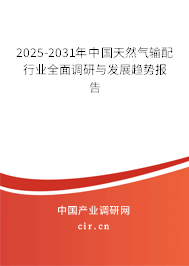 2025-2031年中國(guó)天然氣輸配行業(yè)全面調(diào)研與發(fā)展趨勢(shì)報(bào)告