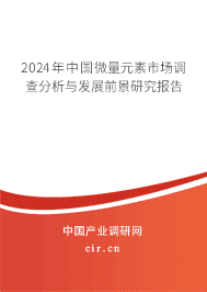 2024年中國微量元素市場調(diào)查分析與發(fā)展前景研究報告 2024年中國微量元素市場調(diào)查分析與發(fā)展前景研究報告