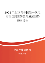 2022年全球與中國新一代電池市場調(diào)查研究與發(fā)展趨勢預(yù)測報告 2022年全球與中國新一代電池市場調(diào)查研究與發(fā)展趨勢預(yù)測報告