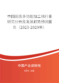 中國廚房多功能加工機行業(yè)研究分析及發(fā)展趨勢預(yù)測報告（2023-2029年）