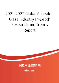 2021-2027 Global Annealed Glass Industry In-Depth Research and Trends Report 2021-2027 Global Annealed Glass Industry In-Depth Research and Trends Report