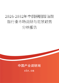 2026-2032年中國膽固醇油酸酯行業(yè)市場調(diào)研與前景趨勢分析報告