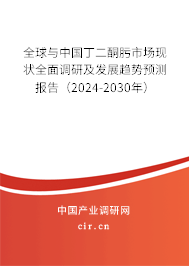 全球與中國丁二酮肟市場現(xiàn)狀全面調(diào)研及發(fā)展趨勢預(yù)測報(bào)告（2024-2030年）