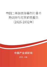 中國(guó)二苯醚類除草劑行業(yè)市場(chǎng)調(diào)研與前景趨勢(shì)報(bào)告(2026-2032年) 中國(guó)二苯醚類除草劑行業(yè)市場(chǎng)調(diào)研與前景趨勢(shì)報(bào)告(2026-2032年)