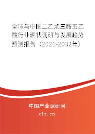 全球與中國二乙烯三胺五乙酸行業(yè)現(xiàn)狀調(diào)研與發(fā)展趨勢預(yù)測報告(2026-2032年) 全球與中國二乙烯三胺五乙酸行業(yè)現(xiàn)狀調(diào)研與發(fā)展趨勢預(yù)測報告(2026-2032年)