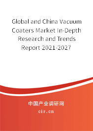 Global and China Vacuum Coaters Market In-Depth Research and Trends Report 2021-2027 Global and China Vacuum Coaters Market In-Depth Research and Trends Report 2021-2027