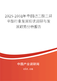 2025-2031年中國(guó)己二酸二異辛酯行業(yè)發(fā)展現(xiàn)狀調(diào)研與發(fā)展趨勢(shì)分析報(bào)告 2025-2031年中國(guó)己二酸二異辛酯行業(yè)發(fā)展現(xiàn)狀調(diào)研與發(fā)展趨勢(shì)分析報(bào)告