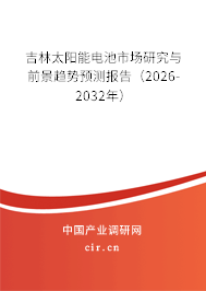 吉林太陽能電池市場研究與前景趨勢預(yù)測報告（2026-2032年）