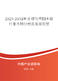 2025-2031年全球與中國木鋸行業(yè)市場分析及發(fā)展前景