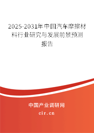 2025-2031年中國(guó)汽車(chē)摩擦材料行業(yè)研究與發(fā)展前景預(yù)測(cè)報(bào)告