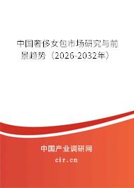 中國奢侈女包市場研究與前景趨勢（2026-2032年）
