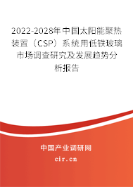 2022-2028年中國(guó)太陽(yáng)能聚熱裝置（CSP）系統(tǒng)用低鐵玻璃市場(chǎng)調(diào)查研究及發(fā)展趨勢(shì)分析報(bào)告
