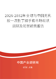 2026-2032年全球與中國無乳膠一次性丁腈手套市場現(xiàn)狀調(diào)研及前景趨勢報告
