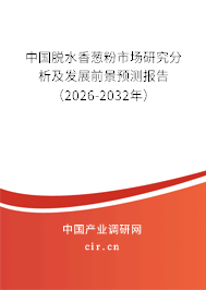 中國脫水香蔥粉市場研究分析及發(fā)展前景預測報告（2026-2032年）