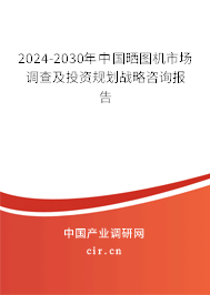 2024-2030年中國曬圖機市場調(diào)查及投資規(guī)劃戰(zhàn)略咨詢報告
