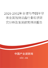 2026-2032年全球與中國(guó)半導(dǎo)體金屬蝕刻設(shè)備行業(yè)現(xiàn)狀研究分析及發(fā)展趨勢(shì)預(yù)測(cè)報(bào)告