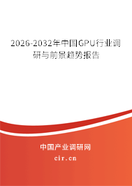 2026-2032年中國(guó)GPU行業(yè)調(diào)研與前景趨勢(shì)報(bào)告