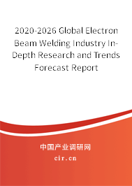 2020-2026 Global Electron Beam Welding Industry In-Depth Research and Trends Forecast Report