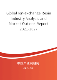 Global Ion-exchange Resin Industry Analysis and Market Outlook Report 2021-2027 Global Ion-exchange Resin Industry Analysis and Market Outlook Report 2021-2027