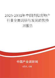 2025-2031年中國貴陽房地產行業(yè)全面調研與發(fā)展趨勢預測報告