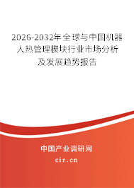 2026-2032年全球與中國(guó)機(jī)器人熱管理模塊行業(yè)市場(chǎng)分析及發(fā)展趨勢(shì)報(bào)告
