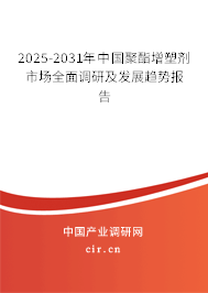 2025-2031年中國聚酯增塑劑市場(chǎng)全面調(diào)研及發(fā)展趨勢(shì)報(bào)告