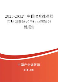 2025-2031年中國(guó)噴水推進(jìn)器市場(chǎng)調(diào)查研究與行業(yè)前景分析報(bào)告