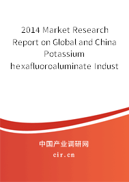 2014 Market Research Report on Global and China Potassium hexafluoroaluminate Industry 2014 Market Research Report on Global and China Potassium hexafluoroaluminate Industry