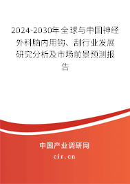 2024-2030年全球與中國(guó)神經(jīng)外科腦內(nèi)用鉤、刮行業(yè)發(fā)展研究分析及市場(chǎng)前景預(yù)測(cè)報(bào)告
