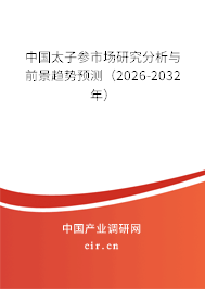 中國太子參市場研究分析與前景趨勢預(yù)測（2026-2032年）