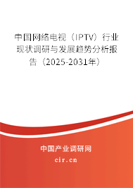 中國網(wǎng)絡(luò)電視（IPTV）行業(yè)現(xiàn)狀調(diào)研與發(fā)展趨勢分析報告（2025-2031年）