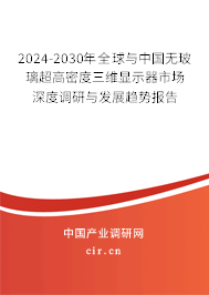 2024-2030年全球與中國無玻璃超高密度三維顯示器市場深度調(diào)研與發(fā)展趨勢報告