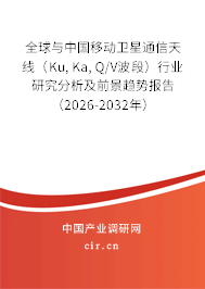 全球與中國移動衛(wèi)星通信天線（Ku,Ka,Q/V波段）行業(yè)研究分析及前景趨勢報告（2026-2032年）