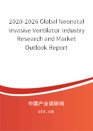 2020-2026 Global Neonatal Invasive Ventilator Industry Research and Market Outlook Report 2020-2026 Global Neonatal Invasive Ventilator Industry Research and Market Outlook Report