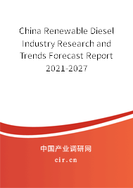 China Renewable Diesel Industry Research and Trends Forecast Report 2021-2027