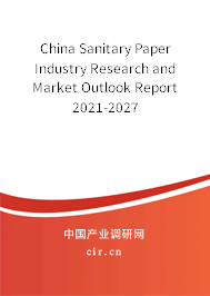 China Sanitary Paper Industry Research and Market Outlook Report 2021-2027 China Sanitary Paper Industry Research and Market Outlook Report 2021-2027
