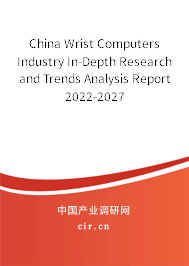 China Wrist Computers Industry In-Depth Research and Trends Analysis Report 2022-2027 China Wrist Computers Industry In-Depth Research and Trends Analysis Report 2022-2027