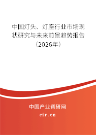 中國燈頭、燈座行業(yè)市場現(xiàn)狀研究與未來前景趨勢報(bào)告（2026年）