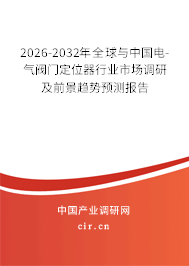 2026-2032年全球與中國(guó)電-氣閥門(mén)定位器行業(yè)市場(chǎng)調(diào)研及前景趨勢(shì)預(yù)測(cè)報(bào)告