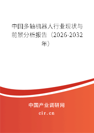 中國多軸機(jī)器人行業(yè)現(xiàn)狀與前景分析報告(2026-2032年) 中國多軸機(jī)器人行業(yè)現(xiàn)狀與前景分析報告(2026-2032年)