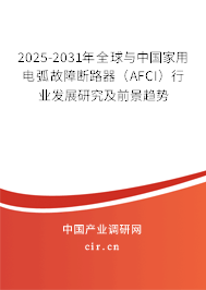 2025-2031年全球與中國(guó)家用電弧故障斷路器（AFCI）行業(yè)發(fā)展研究及前景趨勢(shì)