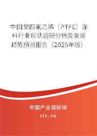 中國聚四氟乙烯（PTFE）涂料行業(yè)現(xiàn)狀調(diào)研分析及發(fā)展趨勢預(yù)測報告（2025年版）