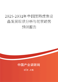 2025-2031年中國寬場成像設(shè)備發(fā)展現(xiàn)狀分析與前景趨勢預(yù)測報(bào)告
