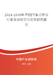 2024-2030年中國汽車診斷儀行業(yè)發(fā)展研究與前景趨勢報(bào)告 2024-2030年中國汽車診斷儀行業(yè)發(fā)展研究與前景趨勢報(bào)告